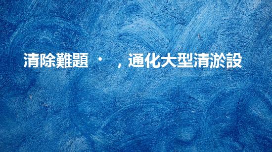清除難題，通化大型清淤設(shè)備亮相！